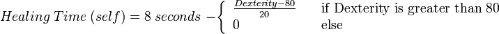 Healing\;Time\;(self)=8 \;seconds\;- \left\{
\begin{array}{l l}
\frac{Dexterity-80}{20} & \quad \text{if Dexterity is greater than 80}\\
0 & \quad \text{else}\\
\end{array} \right.